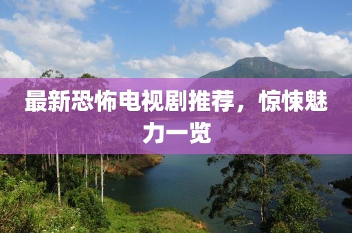 最新恐怖电视剧推荐，惊悚魅力一览
