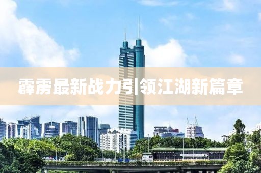 霹雳最新战力引领江湖新篇章