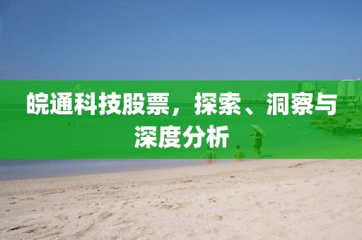 皖通科技股票，探索、洞察与深度分析