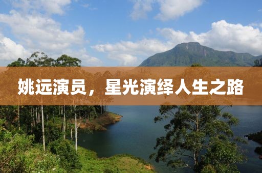 姚远演员，星光演绎人生之路