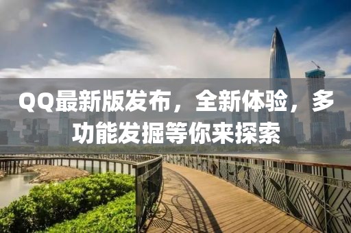 QQ最新版发布，全新体验，多功能发掘等你来探索