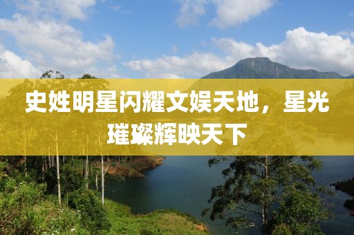 史姓明星闪耀文娱天地，星光璀璨辉映天下