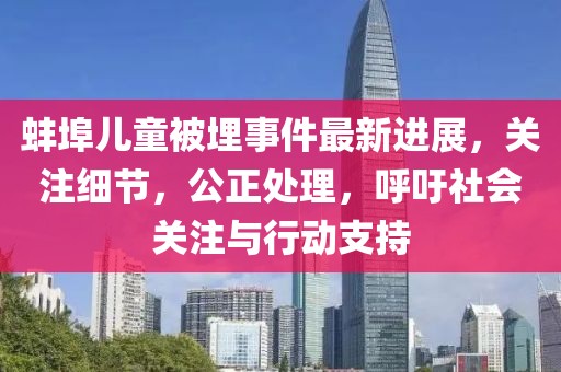 蚌埠儿童被埋事件最新进展，关注细节，公正处理，呼吁社会关注与行动支持