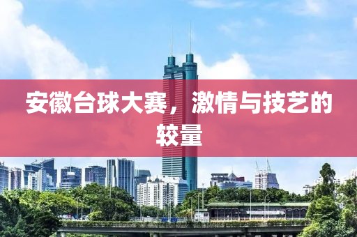 安徽台球大赛，激情与技艺的较量