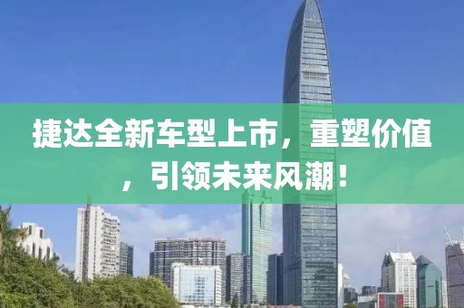 捷达全新车型上市，重塑价值，引领未来风潮！