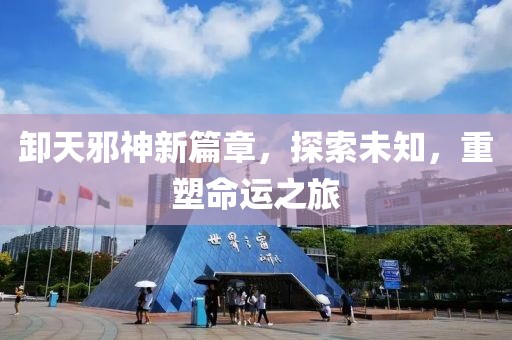 卸天邪神新篇章，探索未知，重塑命运之旅