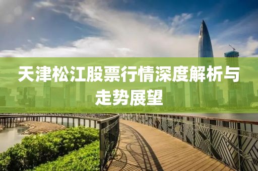 天津松江股票行情深度解析与走势展望