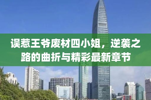 误惹王爷废材四小姐，逆袭之路的曲折与精彩最新章节