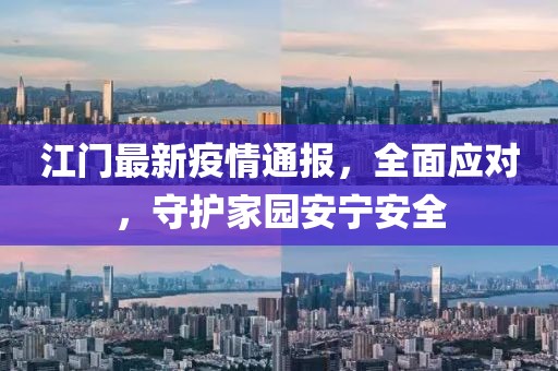 江门最新疫情通报，全面应对，守护家园安宁安全