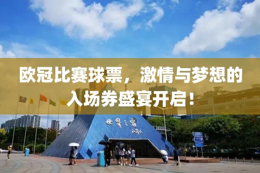 欧冠比赛球票，激情与梦想的入场券盛宴开启！