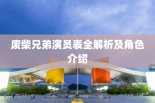 废柴兄弟演员表全解析及角色介绍