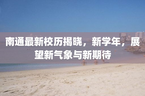 南通最新校历揭晓，新学年，展望新气象与新期待