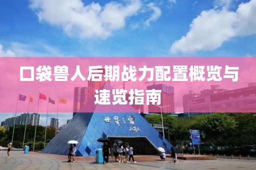 口袋兽人后期战力配置概览与速览指南