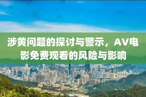 涉黄问题的探讨与警示，AV电影免费观看的风险与影响