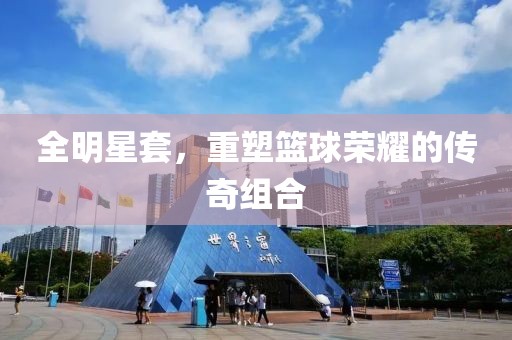 全明星套，重塑篮球荣耀的传奇组合