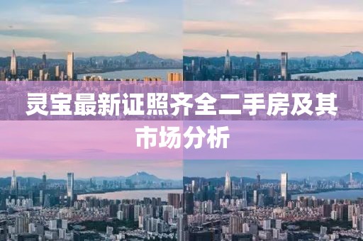 灵宝最新证照齐全二手房及其市场分析