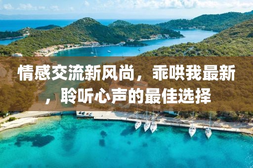 情感交流新风尚，乖哄我最新，聆听心声的最佳选择