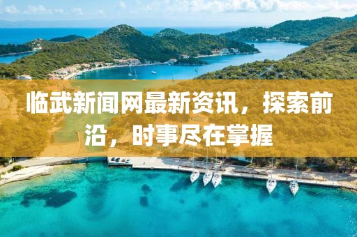 临武新闻网最新资讯，探索前沿，时事尽在掌握