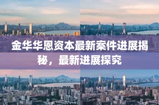 金华华恩资本最新案件进展揭秘，最新进展探究