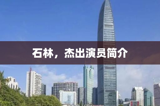 石林，杰出演员简介