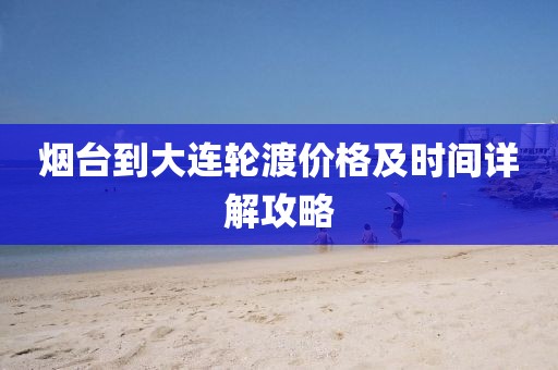 烟台到大连轮渡价格及时间详解攻略