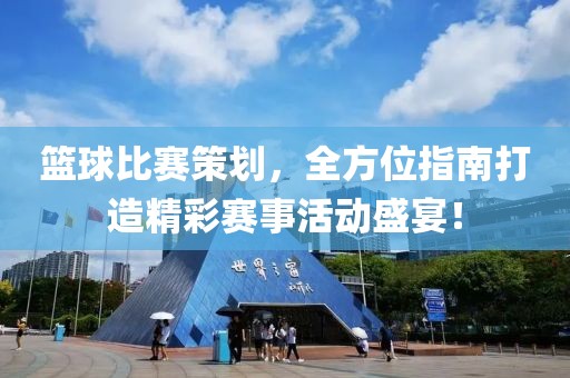 篮球比赛策划，全方位指南打造精彩赛事活动盛宴！