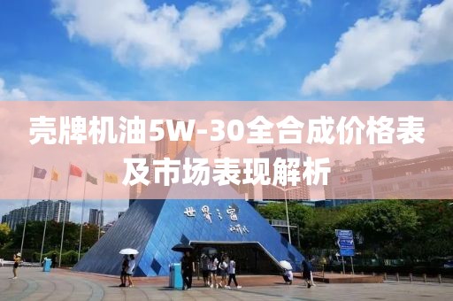 壳牌机油5W-30全合成价格表及市场表现解析