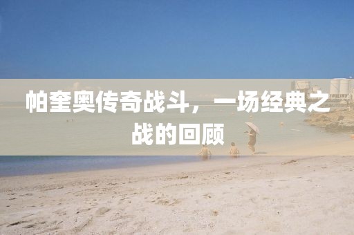 帕奎奥传奇战斗，一场经典之战的回顾