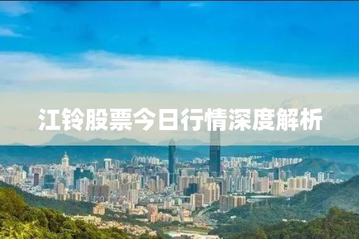 江铃股票今日行情深度解析