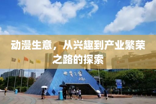动漫生意，从兴趣到产业繁荣之路的探索