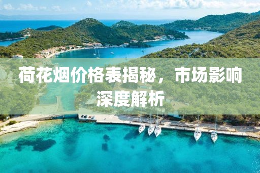 荷花烟价格表揭秘，市场影响深度解析