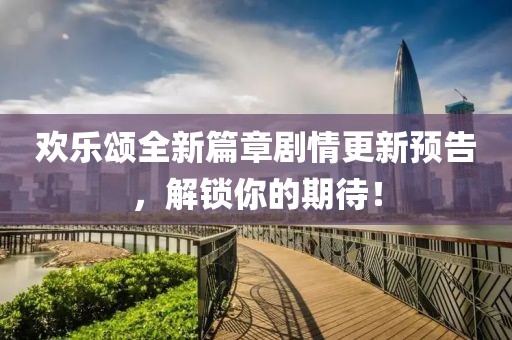 欢乐颂全新篇章剧情更新预告，解锁你的期待！