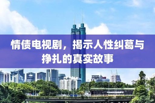 情债电视剧，揭示人性纠葛与挣扎的真实故事