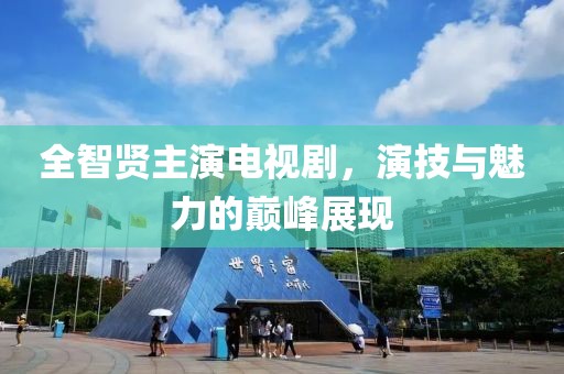 全智贤主演电视剧，演技与魅力的巅峰展现