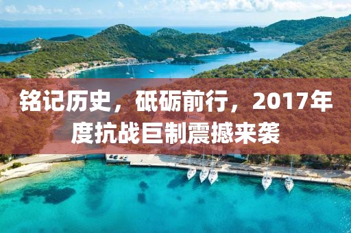 铭记历史，砥砺前行，2017年度抗战巨制震撼来袭