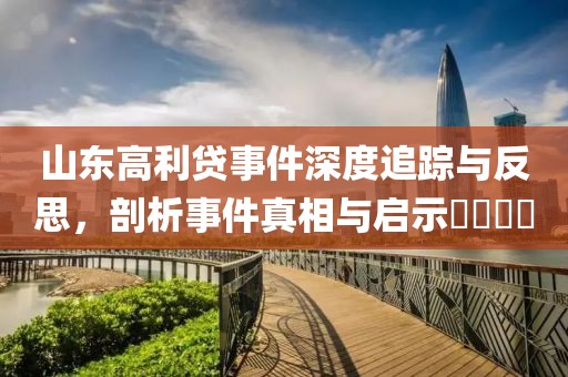 山东高利贷事件深度追踪与反思，剖析事件真相与启示​​​​