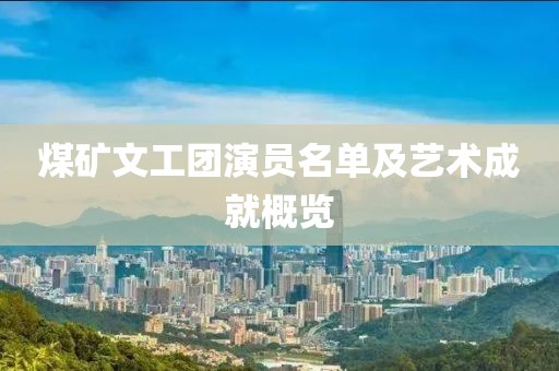 煤矿文工团演员名单及艺术成就概览