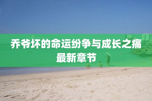 乔爷坏的命运纷争与成长之痛最新章节