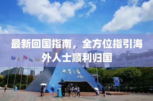 最新回国指南，全方位指引海外人士顺利归国