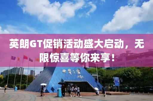 英朗GT促销活动盛大启动，无限惊喜等你来享！