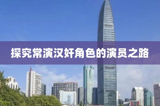 探究常演汉奸角色的演员之路