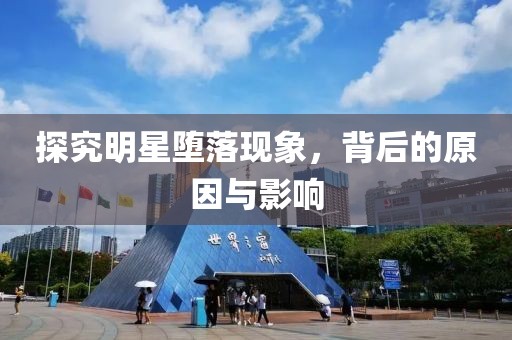 探究明星堕落现象，背后的原因与影响