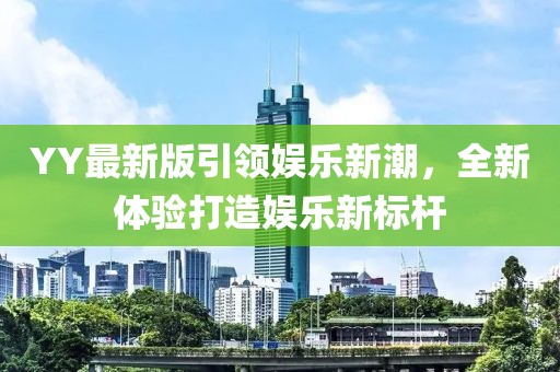 YY最新版引领娱乐新潮，全新体验打造娱乐新标杆