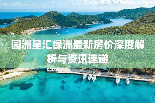 园洲星汇绿洲最新房价深度解析与资讯速递