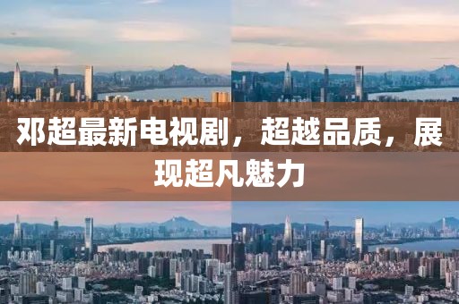 邓超最新电视剧，超越品质，展现超凡魅力
