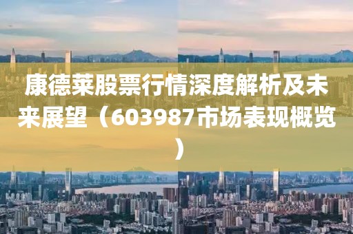 康德莱股票行情深度解析及未来展望（603987市场表现概览）