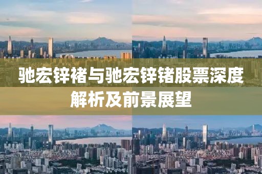 驰宏锌褚与驰宏锌锗股票深度解析及前景展望