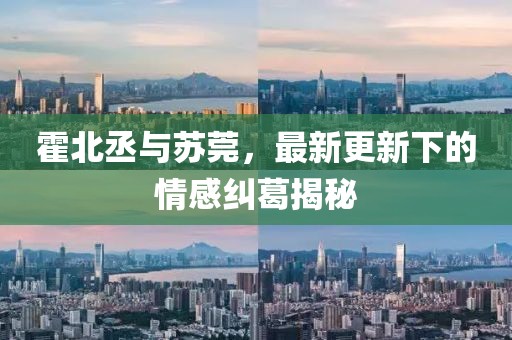 霍北丞与苏莞，最新更新下的情感纠葛揭秘