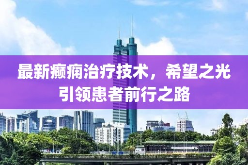 最新癫痫治疗技术，希望之光引领患者前行之路