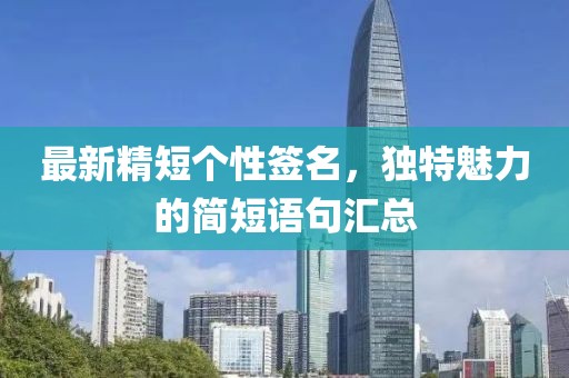 最新精短个性签名，独特魅力的简短语句汇总